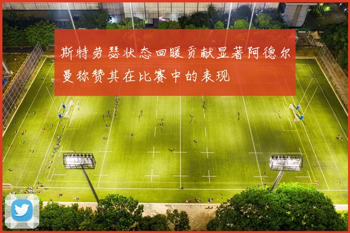 斯特劳瑟状态回暖贡献显著阿德尔曼称赞其在比赛中的表现
