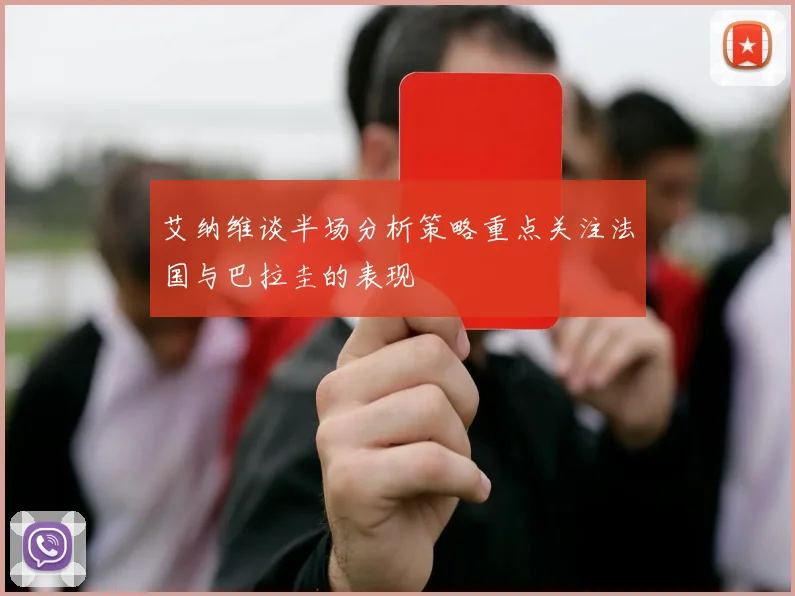 艾纳维谈半场分析策略重点关注法国与巴拉圭的表现