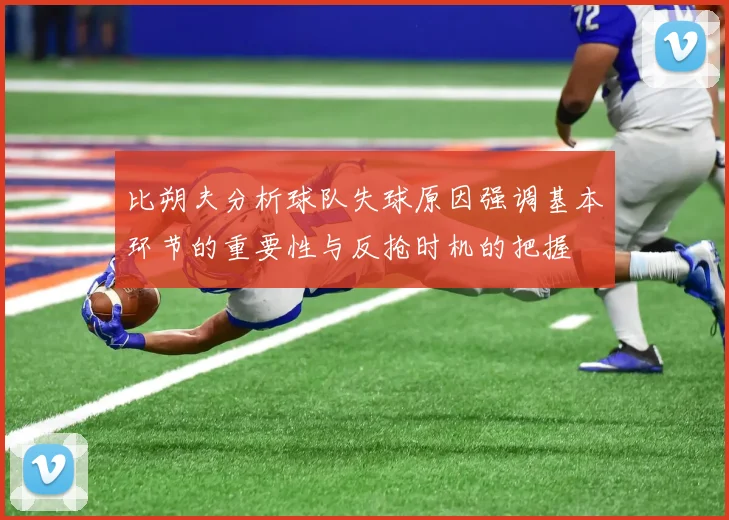 比朔夫分析球队失球原因强调基本环节的重要性与反抢时机的把握