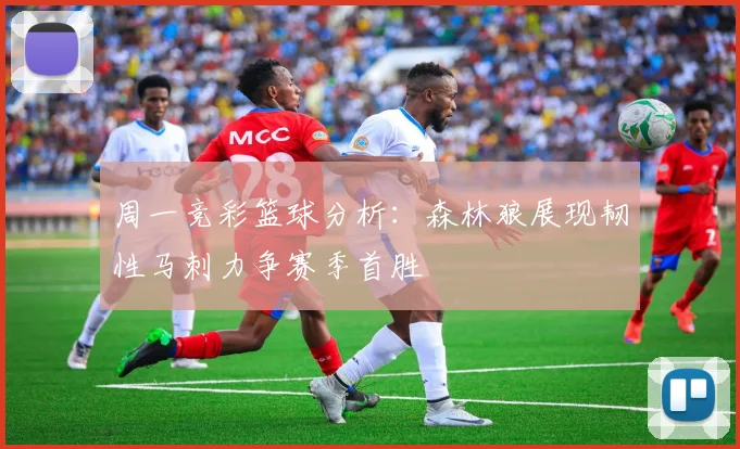 周一竞彩篮球分析：森林狼展现韧性马刺力争赛季首胜