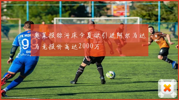 奥莱报称河床今夏欲引进阿尔马达马竞报价高达2000万