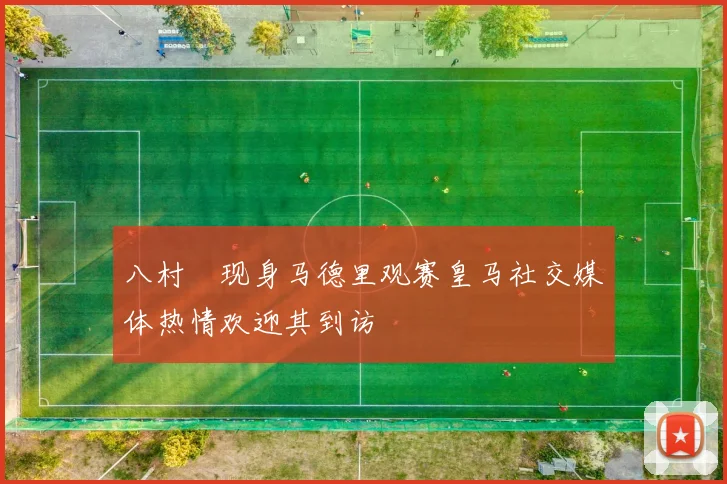 八村塁现身马德里观赛皇马社交媒体热情欢迎其到访
