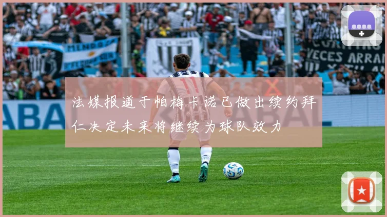 法媒报道于帕梅卡诺已做出续约拜仁决定未来将继续为球队效力