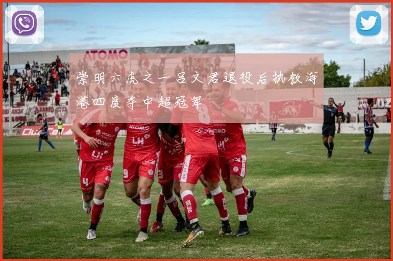 崇明六虎之一吕文君退役后执教海港四度夺中超冠军
