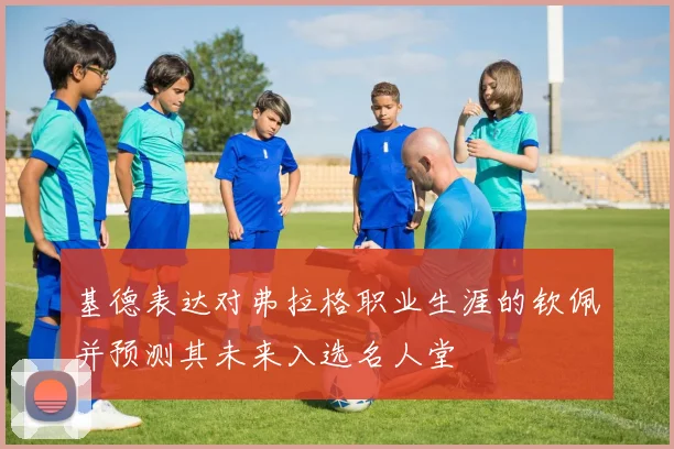 基德表达对弗拉格职业生涯的钦佩并预测其未来入选名人堂