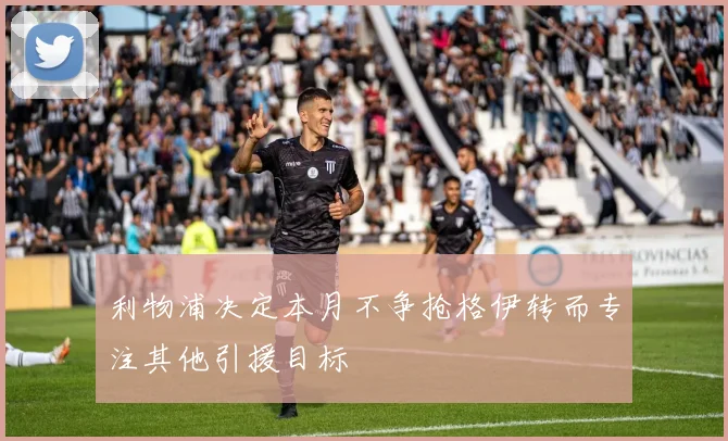利物浦决定本月不争抢格伊转而专注其他引援目标